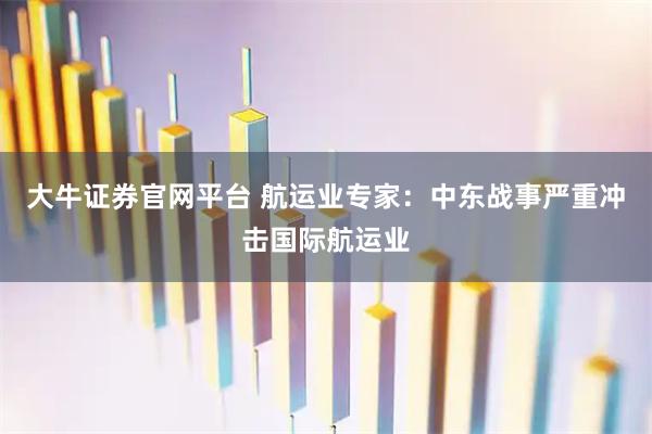 大牛证券官网平台 航运业专家：中东战事严重冲击国际航运业