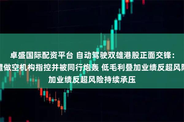 卓盛国际配资平台 自动驾驶双雄港股正面交锋：小马智行遭做空机构指控并被同行炮轰 低毛利叠加业绩反超风险持续承压