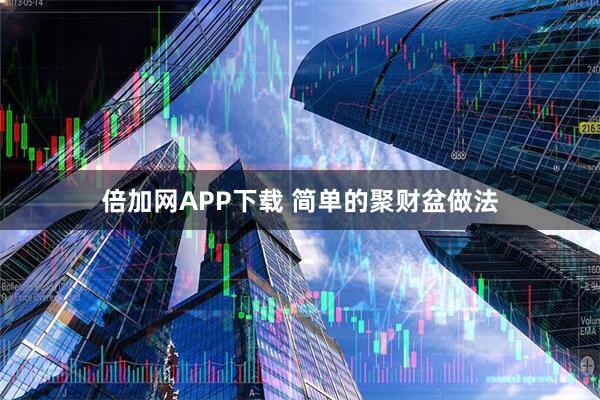 倍加网APP下载 简单的聚财盆做法