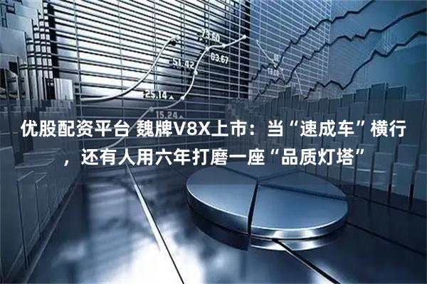 优股配资平台 魏牌V8X上市：当“速成车”横行，还有人用六年打磨一座“品质灯塔”